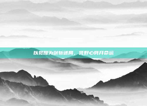 以觉醒为剑斩迷局,凭野心劈开命运