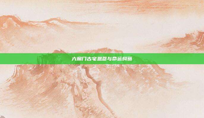 六扇门古宅恩怨与命运纠葛