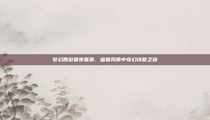 梦幻西游夏夜喜雨,盛夏风雨中奇幻诗意之旅