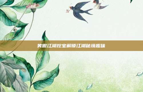 笑傲江湖挖宝解锁江湖秘境趣味