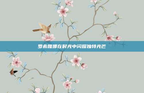 罗希雅娜在时光中闪耀独特光芒