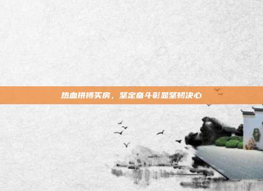 热血拼搏买房,坚定奋斗彰显坚韧决心