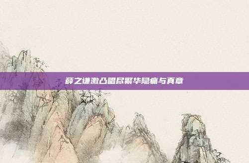 薛之谦激凸唱尽繁华隐痛与真章