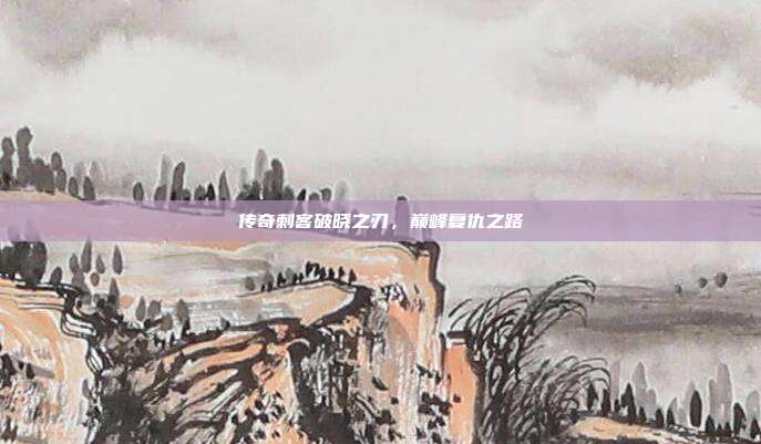 传奇刺客破晓之刃,巅峰复仇之路