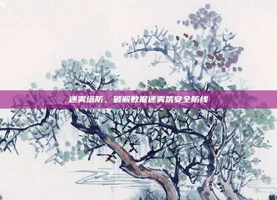 迷雾塔防,破解数据迷雾筑安全防线