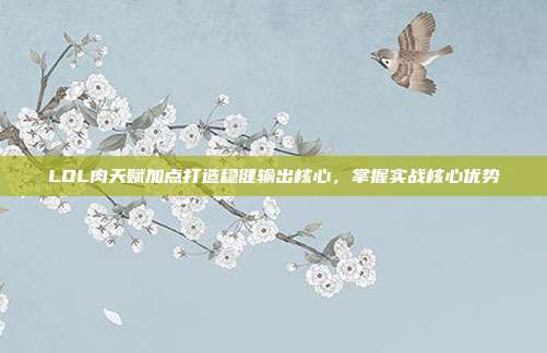 LOL肉天赋加点打造稳健输出核心,掌握实战核心优势