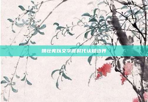 姚壮宪以文字渡时代认知边界