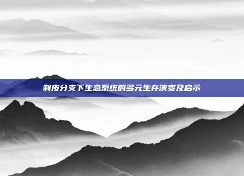 制皮分支下生态系统的多元生存演变及启示