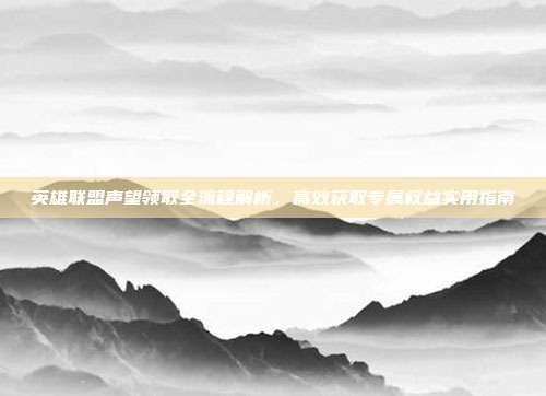 英雄联盟声望领取全流程解析,高效获取专属权益实用指南
