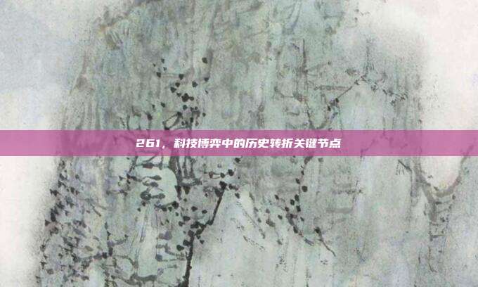 261,科技博弈中的历史转折关键节点