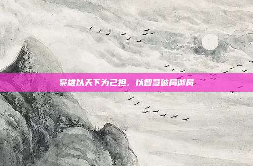 枭雄以天下为己担,以智慧破局御局
