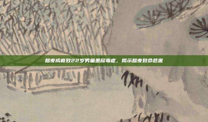 熬夜成瘾致22岁男童患尿毒症,揭示熬夜致命危害