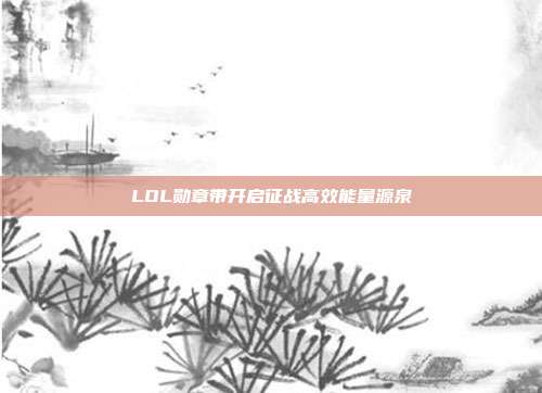 LOL勋章带开启征战高效能量源泉
