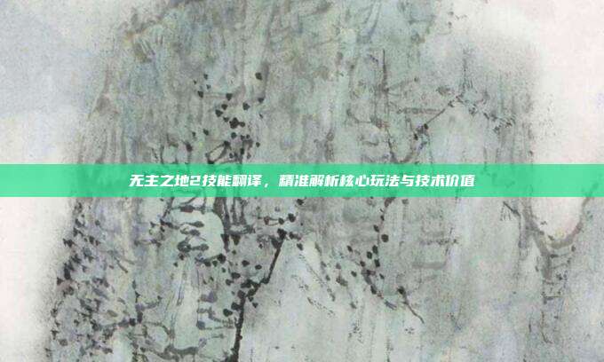 无主之地2技能翻译,精准解析核心玩法与技术价值