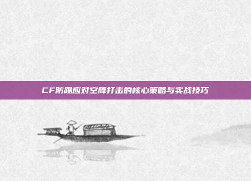 CF防踢应对空降打击的核心策略与实战技巧