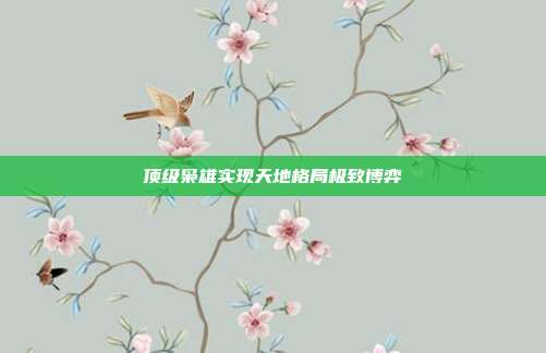 顶级枭雄实现天地格局极致博弈