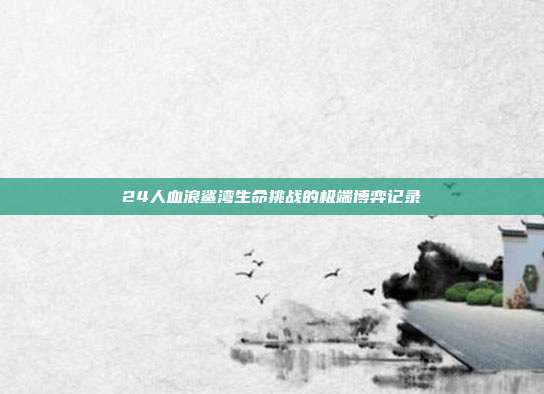 24人血浪鲨湾生命挑战的极端博弈记录