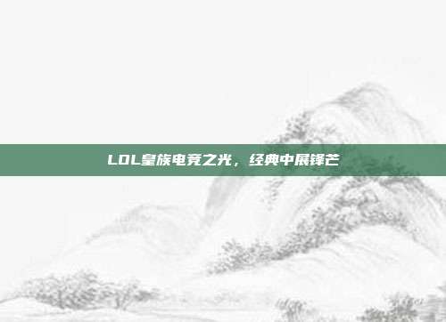 LOL皇族电竞之光,经典中展锋芒