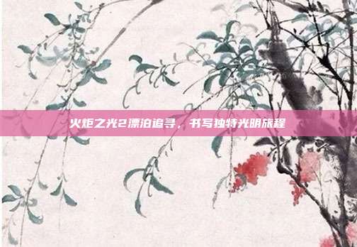 火炬之光2漂泊追寻,书写独特光明旅程