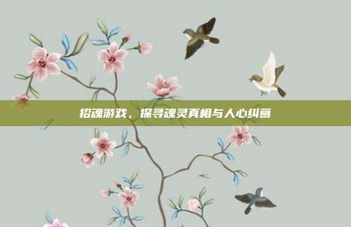 招魂游戏,探寻魂灵真相与人心纠葛
