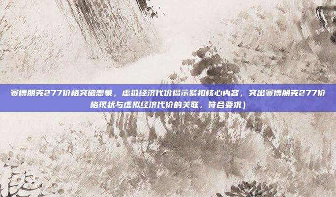 赛博朋克277价格突破想象,虚拟经济代价揭示紧扣核心内容,突出赛博朋克277价格现状与虚拟经济代价的关联,符合要求)