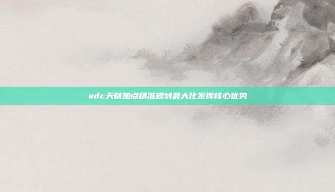 adc天赋加点精准规划最大化发挥核心优势
