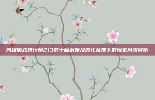 网络游戏排行榜213前十名解析及时代竞技下的玩家风貌解析