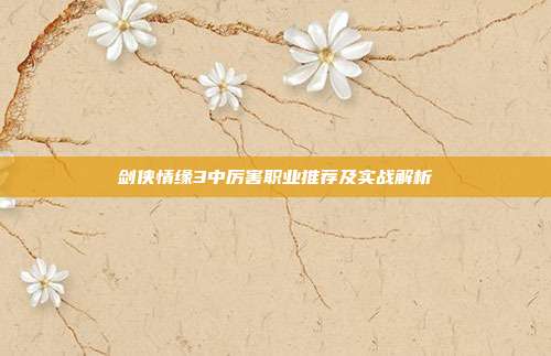 剑侠情缘3中厉害职业推荐及实战解析