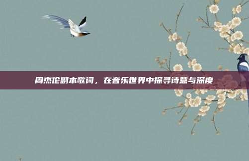 周杰伦副本歌词,在音乐世界中探寻诗意与深度