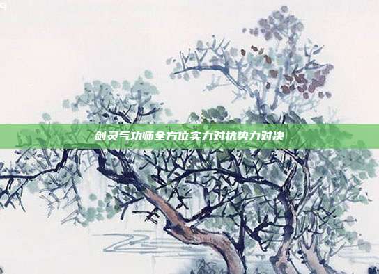 剑灵气功师全方位实力对抗势力对决