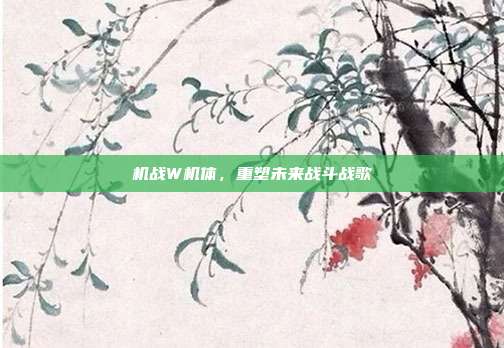 机战W机体,重塑未来战斗战歌
