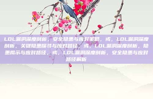 LOL漏洞深度剖析,安全隐患与应对策略,或,LOL漏洞深度剖析,关键隐患探寻与应对路径,或,LOL漏洞深度剖析,隐患揭示与应对路径,或,LOL漏洞深度剖析,安全隐患与应对路径解析