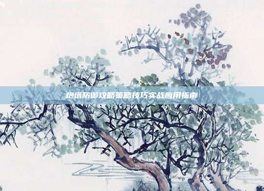 炮塔防御攻略策略技巧实战应用指南