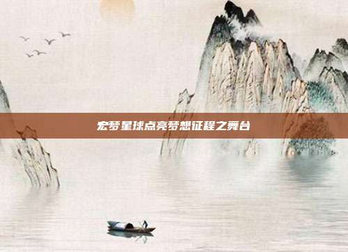 宏梦星球点亮梦想征程之舞台