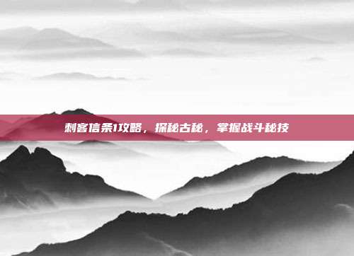 刺客信条1攻略,探秘古秘,掌握战斗秘技