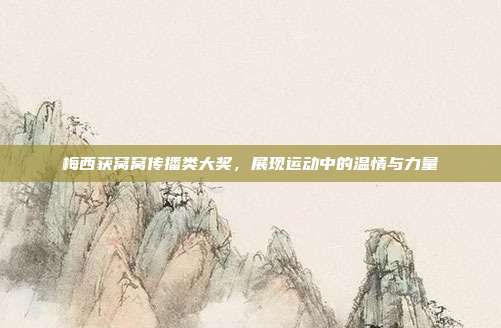 梅西获窝窝传播类大奖,展现运动中的温情与力量