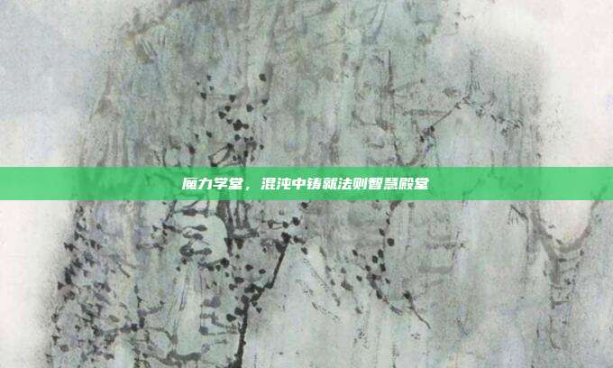 魔力学堂,混沌中铸就法则智慧殿堂