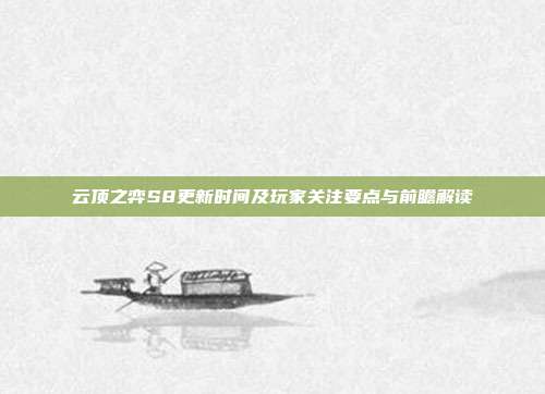 云顶之弈S8更新时间及玩家关注要点与前瞻解读