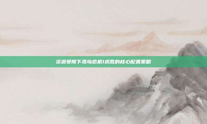 资源受限下孤岛危机1求胜的核心配置策略