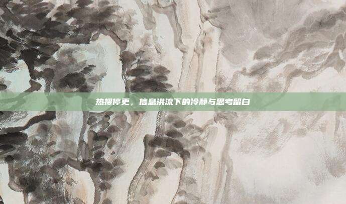热搜停更,信息洪流下的冷静与思考留白
