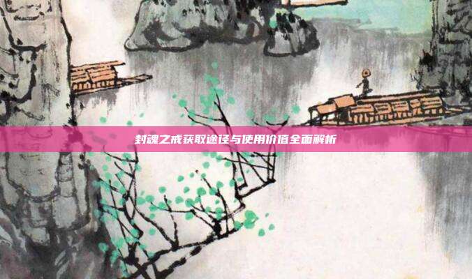 封魂之戒获取途径与使用价值全面解析