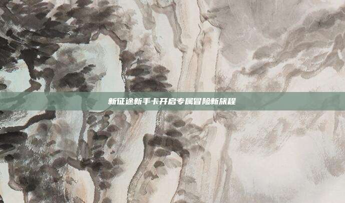 新征途新手卡开启专属冒险新旅程