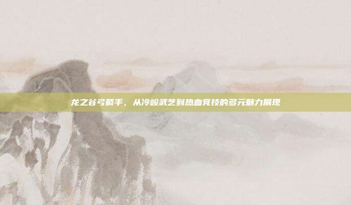 龙之谷弓箭手,从冷峻武艺到热血竞技的多元魅力展现