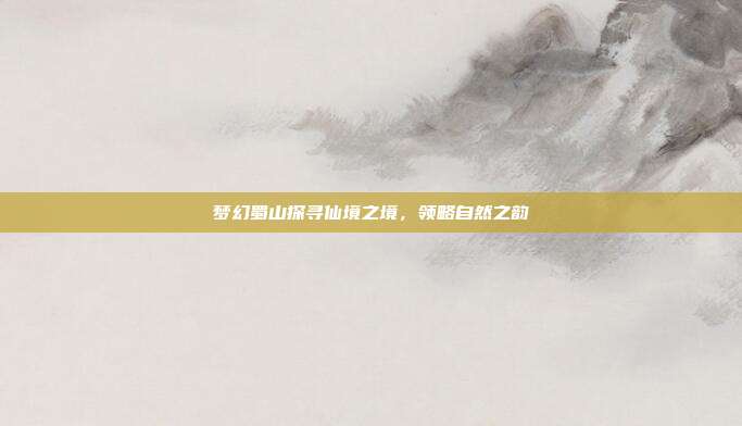 梦幻蜀山探寻仙境之境,领略自然之韵