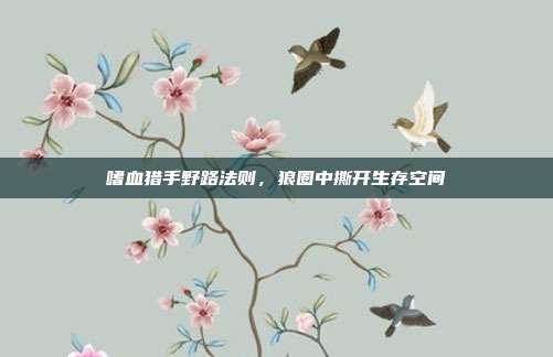 嗜血猎手野路法则,狼圈中撕开生存空间