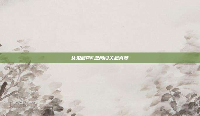 女鬼剑PK逆局闯关显真章