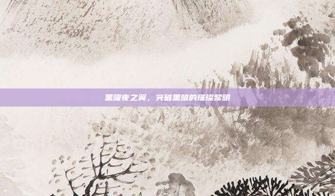 黑曜夜之翼,突破黑暗的璀璨黎明