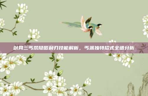 剑网三丐帮隐匿利刃技能解析,丐派独特招式全谱分析