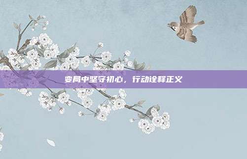 变局中坚守初心,行动诠释正义