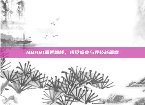 NBA21重返巅峰,视觉盛宴与竞技新篇章